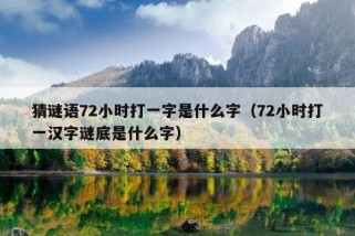 猜谜语72小时打一字是什么字（72小时打一汉字谜底是什么字）