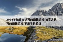 2024年被官方认可的赚钱游戏:被官方认可的赚钱游戏,不用手机验证