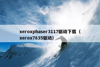 xeroxphaser3117驱动下载（xerox7835驱动）