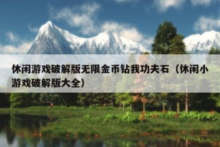 休闲游戏破解版无限金币钻我功夫石（休闲小游戏破解版大全）