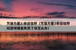 咒语力量2:命运信仰（咒语力量2命运信仰玩游戏键盘失灵了该怎么办）