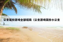 公主装扮游戏全部结局（公主游戏装扮小公主）