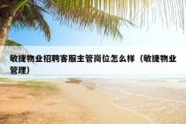 敏捷物业招聘客服主管岗位怎么样（敏捷物业管理）