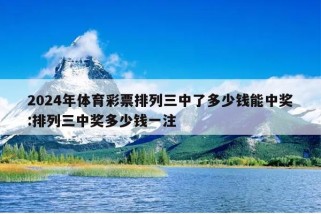 2024年体育彩票排列三中了多少钱能中奖:排列三中奖多少钱一注