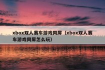 xbox双人赛车游戏同屏（xbox双人赛车游戏同屏怎么玩）