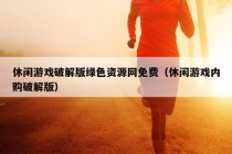 休闲游戏破解版绿色资源网免费（休闲游戏内购破解版）