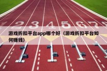 游戏折扣平台app哪个好（游戏折扣平台如何赚钱）