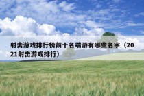 射击游戏排行榜前十名端游有哪些名字（2021射击游戏排行）