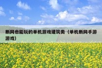 断网也能玩的单机游戏建筑类（单机断网手游游戏）