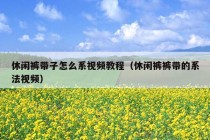 休闲裤带子怎么系视频教程（休闲裤裤带的系法视频）