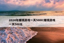 2024年赚钱游戏一天5000:赚钱游戏一天500元