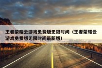 王者荣耀云游戏免费版无限时间（王者荣耀云游戏免费版无限时间最新版）