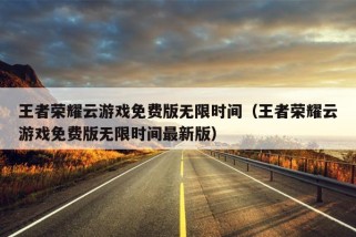 王者荣耀云游戏免费版无限时间（王者荣耀云游戏免费版无限时间最新版）