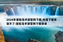 2024年冒险岛手游官网下载,快速下载安装不了:冒险岛手游官网下载安卓