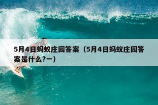 5月4日蚂蚁庄园答案（5月4日蚂蚁庄园答案是什么?一）