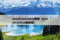 gundisassembly破解（gunstruction破解版）