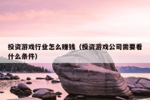 投资游戏行业怎么赚钱（投资游戏公司需要看什么条件）