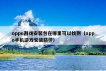 oppo游戏安装包在哪里可以找到（oppo手机游戏安装路径）