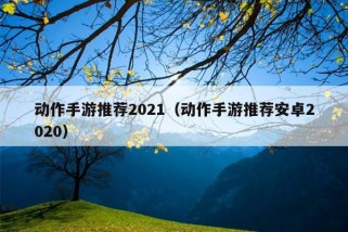 动作手游推荐2021（动作手游推荐安卓2020）