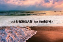 ps5射击游戏大作（ps5枪击游戏）