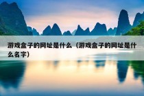 游戏盒子的网址是什么（游戏盒子的网址是什么名字）