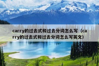 carry的过去式和过去分词怎么写（carry的过去式和过去分词怎么写英文）