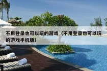 不用登录也可以玩的游戏（不用登录也可以玩的游戏手机版）