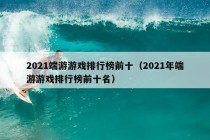 2021端游游戏排行榜前十（2021年端游游戏排行榜前十名）