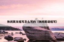 休闲英文缩写怎么写的（休闲英语缩写）