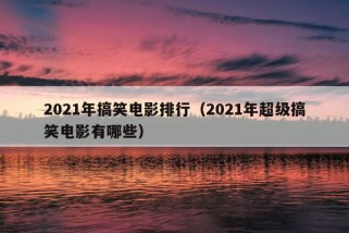 2021年搞笑电影排行（2021年超级搞笑电影有哪些）