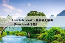 touchitrikka2下载安装无病毒（touchtask下载）