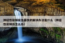 神经性尿频尿急最快的解决办法是什么（神经性尿频该怎么办）