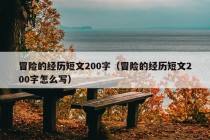 冒险的经历短文200字（冒险的经历短文200字怎么写）