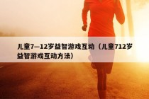 儿童7—12岁益智游戏互动（儿童712岁益智游戏互动方法）