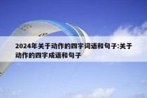 2024年关于动作的四字词语和句子:关于动作的四字成语和句子