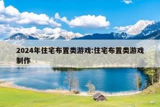 2024年住宅布置类游戏:住宅布置类游戏制作