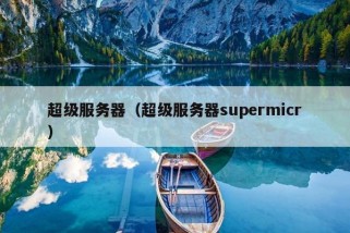 超级服务器（超级服务器supermicr）