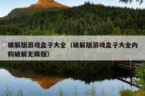 破解版游戏盒子大全（破解版游戏盒子大全内购破解无限版）