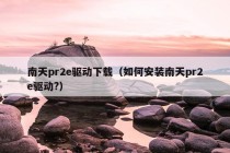 南天pr2e驱动下载（如何安装南天pr2e驱动?）