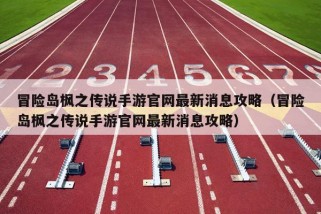 冒险岛枫之传说手游官网最新消息攻略（冒险岛枫之传说手游官网最新消息攻略）