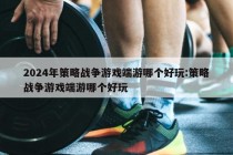 2024年策略战争游戏端游哪个好玩:策略战争游戏端游哪个好玩