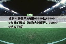 植物大战僵尸2无限99999钻999999金币的游戏（植物大战僵尸2 999999钻石下载）