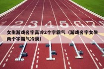 女生游戏名字高冷2个字霸气（游戏名字女生两个字霸气冷漠）