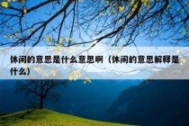 休闲的意思是什么意思啊（休闲的意思解释是什么）