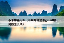 小米邮箱apk（小米邮箱登录gmail服务器怎么填）