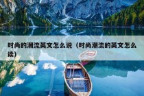 时尚的潮流英文怎么说（时尚潮流的英文怎么读）