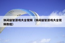 休闲益智游戏大全视频（休闲益智游戏大全视频教程）