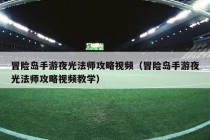 冒险岛手游夜光法师攻略视频（冒险岛手游夜光法师攻略视频教学）