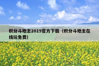 积分斗地主2019官方下载（积分斗地主在线玩免费）