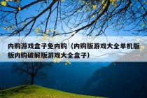 内购游戏盒子免内购（内购版游戏大全单机版版内购破解版游戏大全盒子）